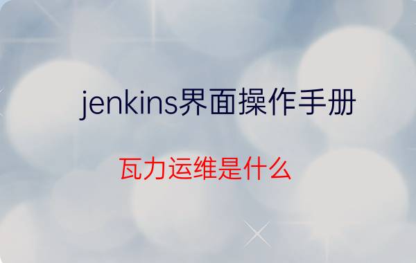 jenkins界面操作手册 瓦力运维是什么？